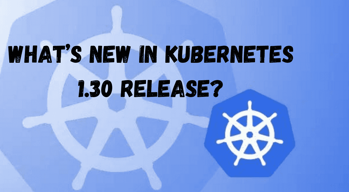 Kubernetes 1.30: Key Improvements You Need to Know