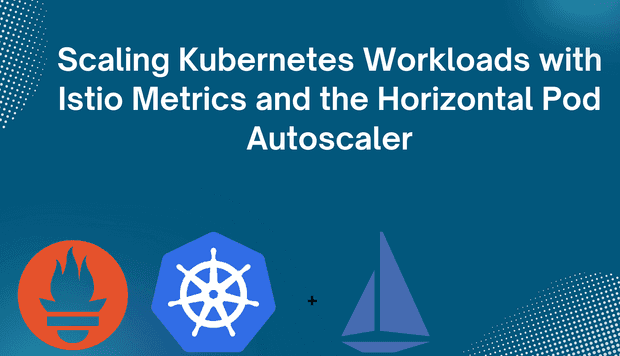 Scaling Kubernetes Workloads with Istio Metrics and the Horizontal Pod Autoscaler