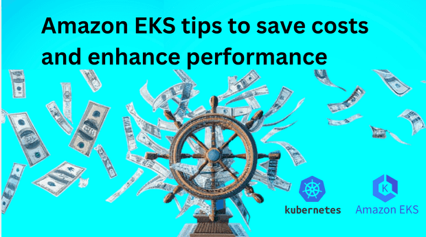 Amazon EKS management: tips to save costs and enhance performance